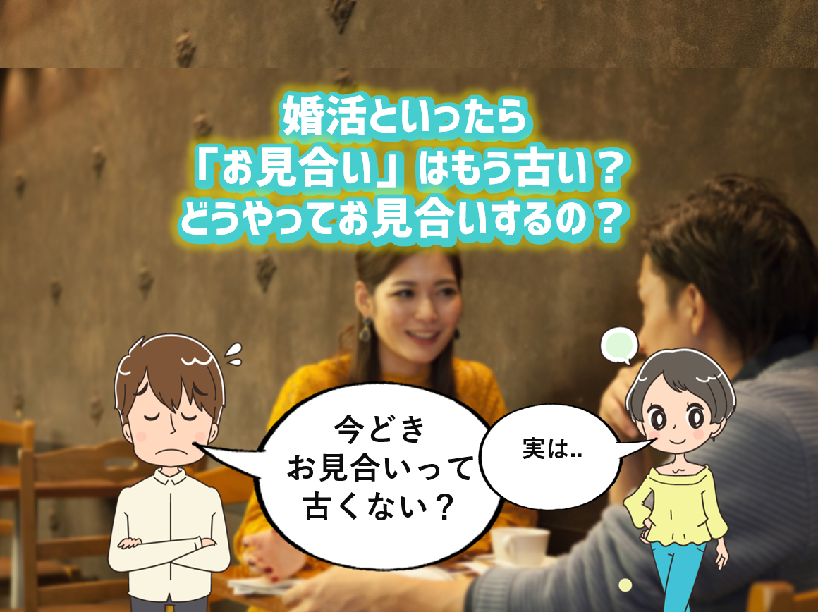 婚活といったら お見合い はもう古い どうやってお見合いするの まじめに男の婚活